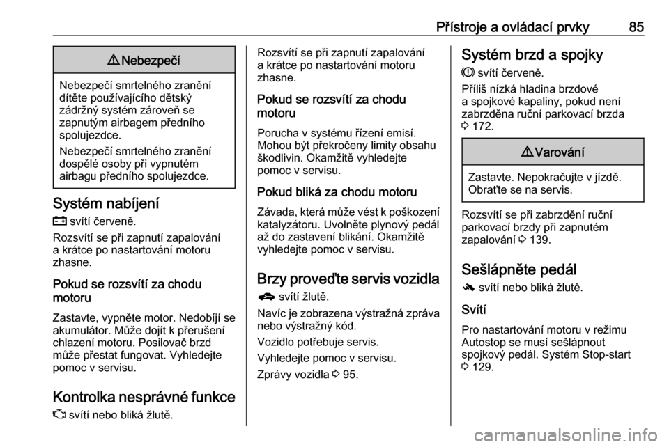 OPEL MOKKA 2016.5  Uživatelská příručka (in Czech) Přístroje a ovládací prvky859Nebezpečí
Nebezpečí smrtelného zranění
dítěte používajícího dětský
zádržný systém zároveň se
zapnutým airbagem předního
spolujezdce.
Nebezpeč�