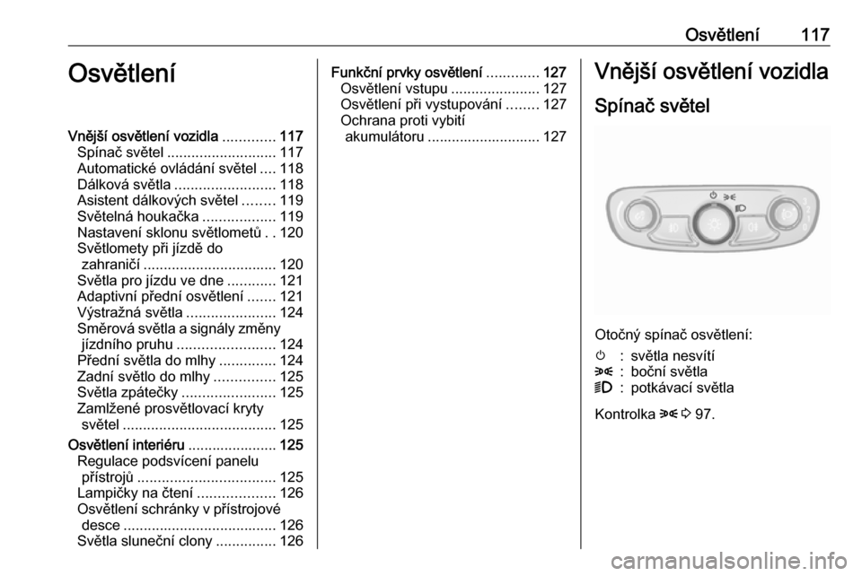 OPEL MOKKA X 2017 Uživatelská příručka (in Czech) Osvětlení117OsvětleníVnější osvětlení vozidla.............117
Spínač světel ........................... 117
Automatické ovládání světel ....118
Dálková světla ..................... OPEL MOKKA X 2017 Uživatelská příručka (in Czech) Osvětlení117OsvětleníVnější osvětlení vozidla.............117
Spínač světel ........................... 117
Automatické ovládání světel ....118
Dálková světla .....................