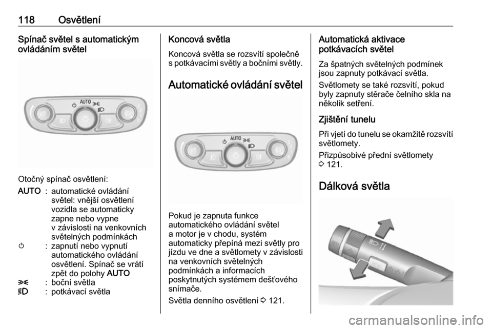 OPEL MOKKA X 2017  Uživatelská příručka (in Czech) 118OsvětleníSpínač světel s automatickým
ovládáním světel
Otočný spínač osvětlení:
AUTO:automatické ovládání
světel: vnější osvětlení
vozidla se automaticky
zapne nebo vypne
