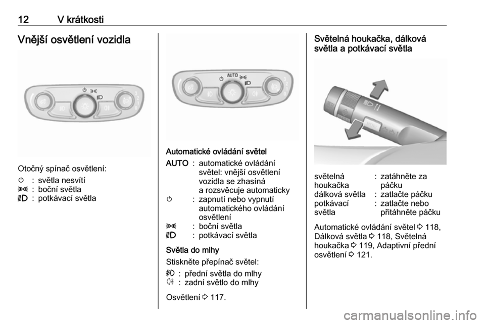 OPEL MOKKA X 2017  Uživatelská příručka (in Czech) 12V krátkostiVnější osvětlení vozidla
Otočný spínač osvětlení:
m:světla nesvítí8:boční světla9:potkávací světla
Automatické ovládání světel
AUTO:automatické ovládání
svě