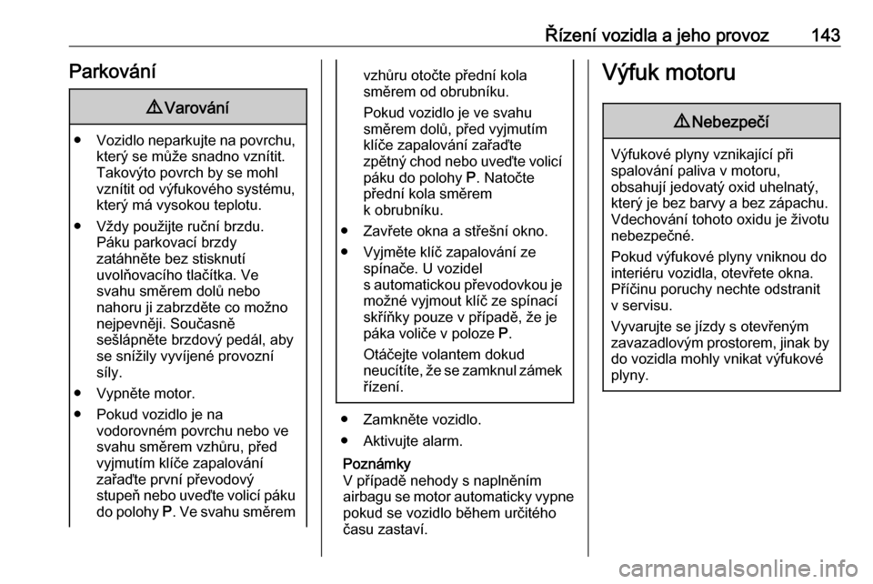 OPEL MOKKA X 2017  Uživatelská příručka (in Czech) Řízení vozidla a jeho provoz143Parkování9Varování
● Vozidlo neparkujte na povrchu,
který se může snadno vznítit.
Takovýto povrch by se mohl
vznítit od výfukového systému,
který má 