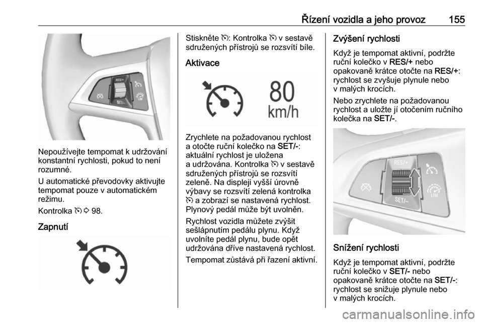 OPEL MOKKA X 2017  Uživatelská příručka (in Czech) Řízení vozidla a jeho provoz155
Nepoužívejte tempomat k udržování
konstantní rychlosti, pokud to není
rozumné.
U automatické převodovky aktivujte
tempomat pouze v automatickém
režimu.
K