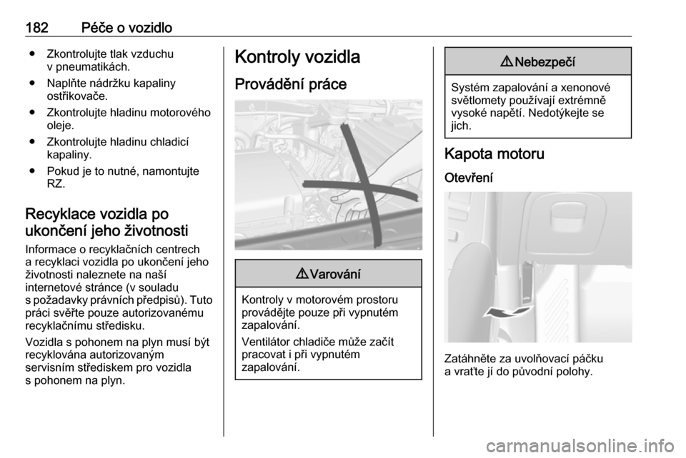 OPEL MOKKA X 2017  Uživatelská příručka (in Czech) 182Péče o vozidlo● Zkontrolujte tlak vzduchuv pneumatikách.
● Naplňte nádržku kapaliny ostřikovače.
● Zkontrolujte hladinu motorového oleje.
● Zkontrolujte hladinu chladicí kapaliny.