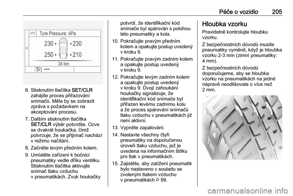OPEL MOKKA X 2017  Uživatelská příručka (in Czech) Péče o vozidlo205
6. Stisknutím tlačítka SET/CLR
zahájíte proces přiřazování snímačů. Měla by se zobrazit
zpráva s požadavkem na
akceptování procesu.
7. Dalším stisknutím tlačí