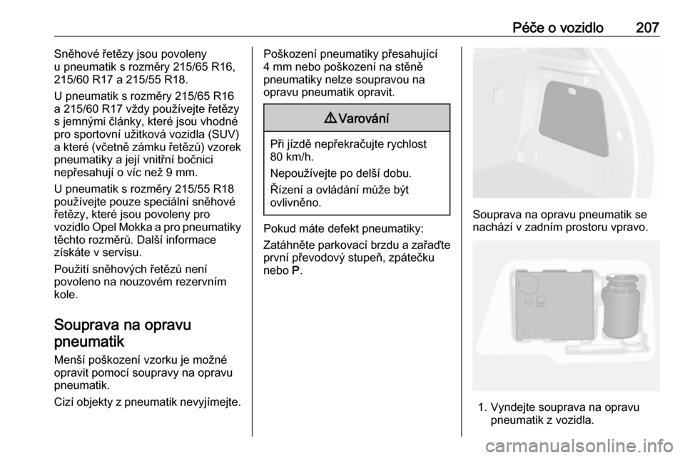 OPEL MOKKA X 2017  Uživatelská příručka (in Czech) Péče o vozidlo207Sněhové řetězy jsou povoleny
u pneumatik s rozměry 215/65 R16,
215/60 R17 a 215/55 R18.
U pneumatik s rozměry 215/65 R16
a 215/60 R17 vždy používejte řetězy
s jemnými č