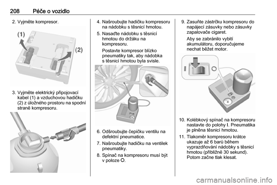 OPEL MOKKA X 2017  Uživatelská příručka (in Czech) 208Péče o vozidlo2. Vyjměte kompresor.
3. Vyjměte elektrický připojovacíkabel (1) a vzduchovou hadičku
(2) z úložného prostoru na spodní
straně kompresoru.
4. Našroubujte hadičku kompre