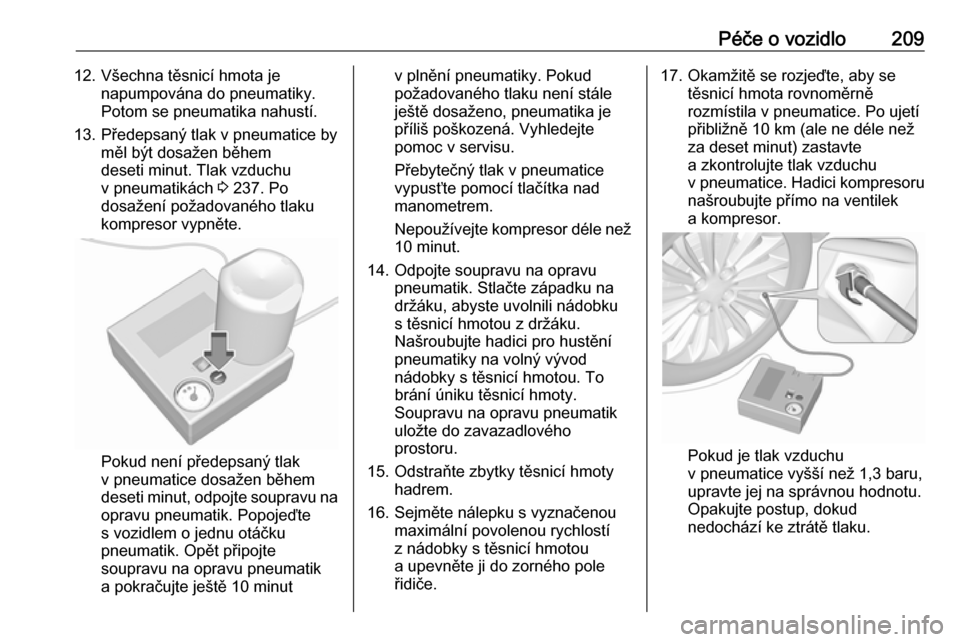 OPEL MOKKA X 2017  Uživatelská příručka (in Czech) Péče o vozidlo20912. Všechna těsnicí hmota jenapumpována do pneumatiky.
Potom se pneumatika nahustí.
13. Předepsaný tlak v pneumatice by měl být dosažen během
deseti minut. Tlak vzduchu
v