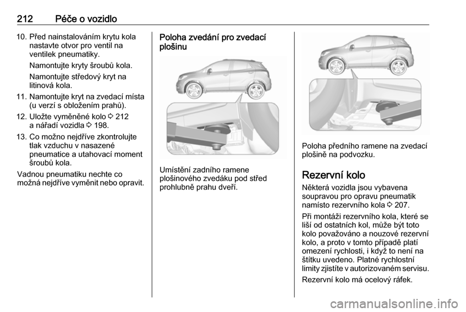 OPEL MOKKA X 2017  Uživatelská příručka (in Czech) 212Péče o vozidlo10. Před nainstalováním krytu kolanastavte otvor pro ventil naventilek pneumatiky.
Namontujte kryty šroubů kola.
Namontujte středový kryt na
litinová kola.
11. Namontujte kr