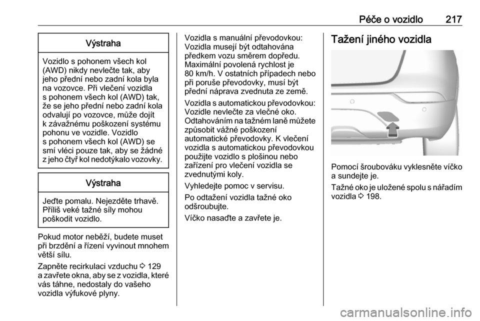 OPEL MOKKA X 2017  Uživatelská příručka (in Czech) Péče o vozidlo217Výstraha
Vozidlo s pohonem všech kol(AWD) nikdy nevlečte tak, aby
jeho přední nebo zadní kola byla
na vozovce. Při vlečení vozidla
s pohonem všech kol (AWD) tak,
že se je