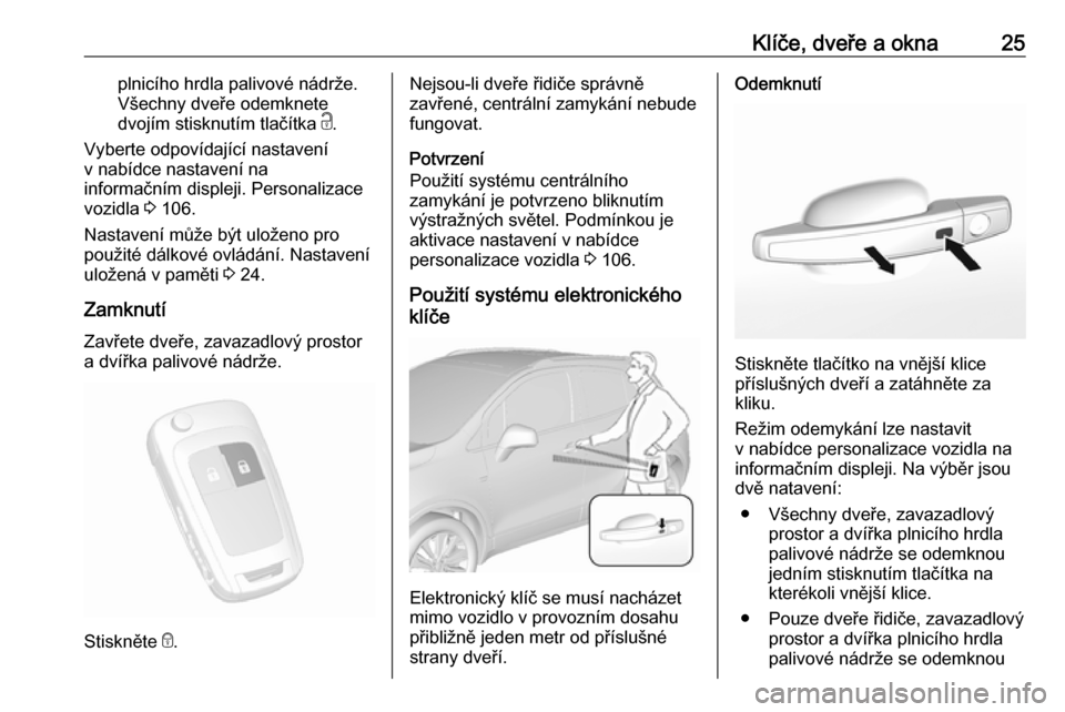 OPEL MOKKA X 2017  Uživatelská příručka (in Czech) Klíče, dveře a okna25plnicího hrdla palivové nádrže.
Všechny dveře odemknete
dvojím stisknutím tlačítka  c.
Vyberte odpovídající nastavení
v nabídce nastavení na
informačním displ