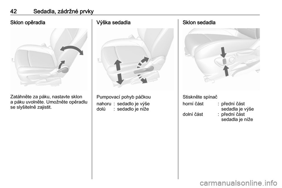 OPEL MOKKA X 2017  Uživatelská příručka (in Czech) 42Sedadla, zádržné prvkySklon opěradla
Zatáhněte za páku, nastavte sklon
a páku uvolněte. Umožněte opěradlu
se slyšitelně zajistit.
Výška sedadla
Pumpovací pohyb páčkou
nahoru:sedad