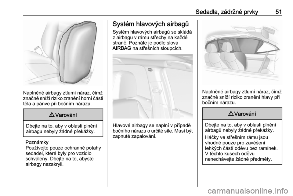 OPEL MOKKA X 2017  Uživatelská příručka (in Czech) Sedadla, zádržné prvky51
Naplněné airbagy ztlumí náraz, čímž
značně sníží riziko zranění horní části
těla a pánve při bočním nárazu.
9 Varování
Dbejte na to, aby v oblasti 