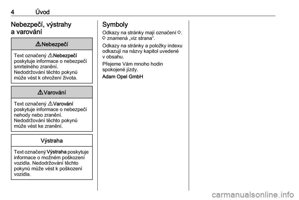 OPEL MOKKA X 2018  Příručka k informačnímu systému (in Czech) 4ÚvodNebezpečí, výstrahy
a varování9 Nebezpečí
Text označený  9 Nebezpečí
poskytuje informace o nebezpečí smrtelného zranění.
Nedodržování těchto pokynů
může vést k ohrožení