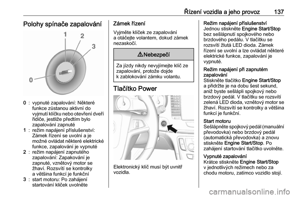 OPEL MOKKA X 2018.5  Příručka k informačnímu systému (in Czech) Řízení vozidla a jeho provoz137Polohy spínače zapalování0:vypnuté zapalování: Některé
funkce zůstanou aktivní do
vyjmutí klíčku nebo otevření dveří řidiče, jestliže předtím b