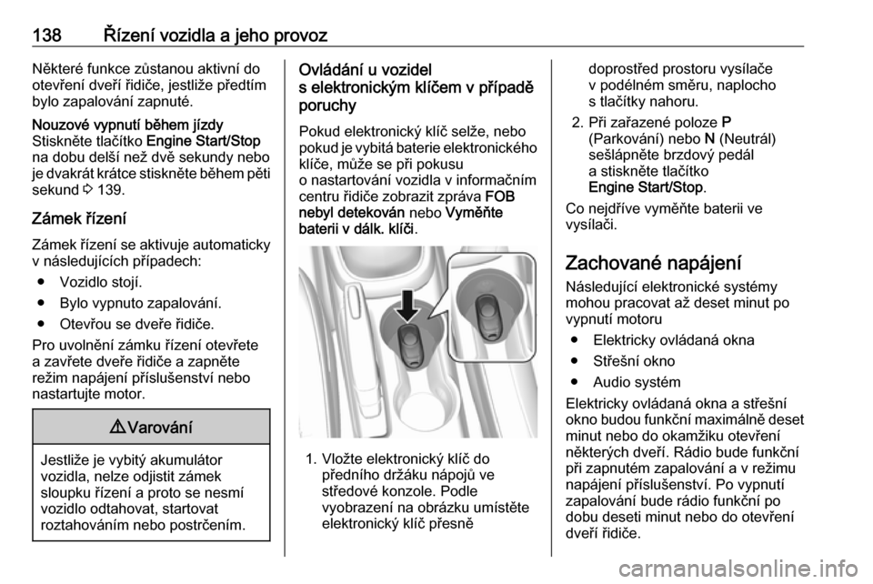 OPEL MOKKA X 2018.5  Příručka k informačnímu systému (in Czech) 138Řízení vozidla a jeho provozNěkteré funkce zůstanou aktivní do
otevření dveří řidiče, jestliže předtím
bylo zapalování zapnuté.Nouzové vypnutí během jízdy
Stiskněte tlačít