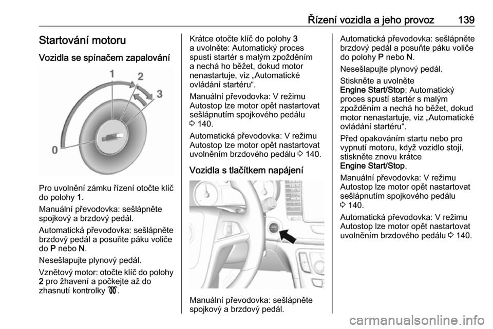 OPEL MOKKA X 2018.5  Příručka k informačnímu systému (in Czech) Řízení vozidla a jeho provoz139Startování motoru
Vozidla se spínačem zapalování
Pro uvolnění zámku řízení otočte klíč do polohy  1.
Manuální převodovka: sešlápněte
spojkový a 