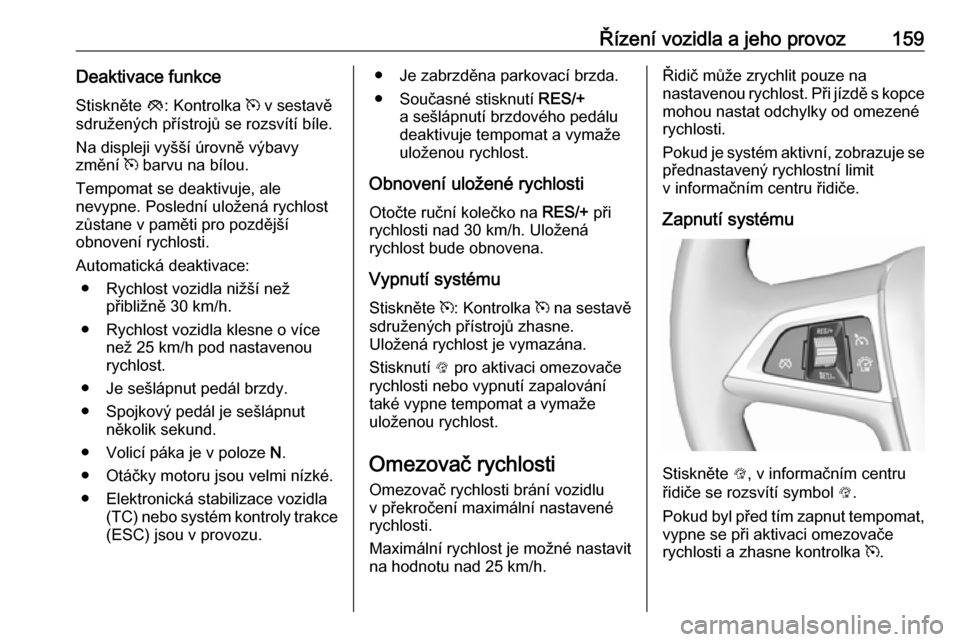 OPEL MOKKA X 2018.5  Příručka k informačnímu systému (in Czech) Řízení vozidla a jeho provoz159Deaktivace funkceStiskněte  y: Kontrolka  m v sestavě
sdružených přístrojů se rozsvítí bíle.
Na displeji vyšší úrovně výbavy
změní  m barvu na bílo