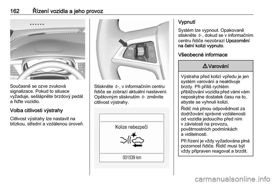 OPEL MOKKA X 2018.5  Příručka k informačnímu systému (in Czech) 162Řízení vozidla a jeho provoz
Současně se ozve zvuková
signalizace. Pokud to situace
vyžaduje, sešlápněte brzdový pedál
a řiďte vozidlo.
Volba citlivosti výstrahy
Citlivost výstrahy 