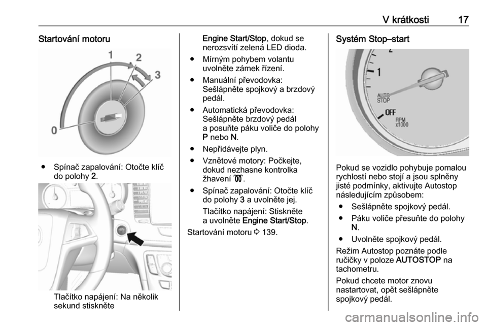 OPEL MOKKA X 2018.5  Příručka k informačnímu systému (in Czech) V krátkosti17Startování motoru
● Spínač zapalování: Otočte klíčdo polohy  2.
Tlačítko napájení: Na několik
sekund stiskněte
Engine Start/Stop , dokud se
nerozsvítí zelená LED diod