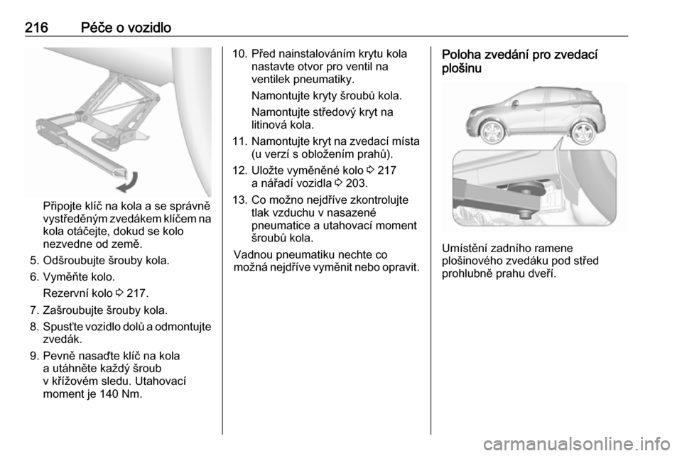 OPEL MOKKA X 2018.5  Příručka k informačnímu systému (in Czech) 216Péče o vozidlo
Připojte klíč na kola a se správněvystředěným zvedákem klíčem na kola otáčejte, dokud se kolo
nezvedne od země.
5. Odšroubujte šrouby kola.
6. Vyměňte kolo. Rezer