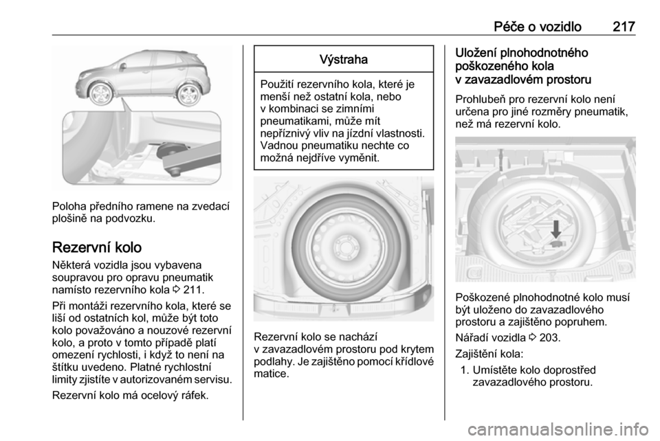 OPEL MOKKA X 2018.5  Příručka k informačnímu systému (in Czech) Péče o vozidlo217
Poloha předního ramene na zvedací
plošině na podvozku.
Rezervní kolo Některá vozidla jsou vybavena
soupravou pro opravu pneumatik
namísto rezervního kola  3 211.
Při mon