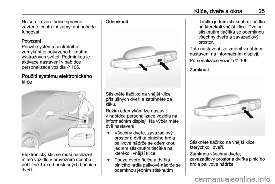 OPEL MOKKA X 2018.5  Příručka k informačnímu systému (in Czech) Klíče, dveře a okna25Nejsou-li dveře řidiče správně
zavřené, centrální zamykání nebude
fungovat.
Potvrzení
Použití systému centrálního
zamykání je potvrzeno bliknutím
výstražn