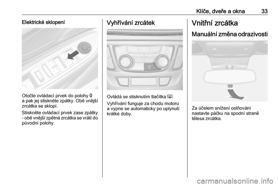 OPEL MOKKA X 2018.5  Příručka k informačnímu systému (in Czech) Klíče, dveře a okna33Elektrické sklopení
Otočte ovládací prvek do polohy 0
a pak jej stiskněte zpátky. Obě vnější zrcátka se sklopí.
Stiskněte ovládací prvek zase zpátky
- obě vn