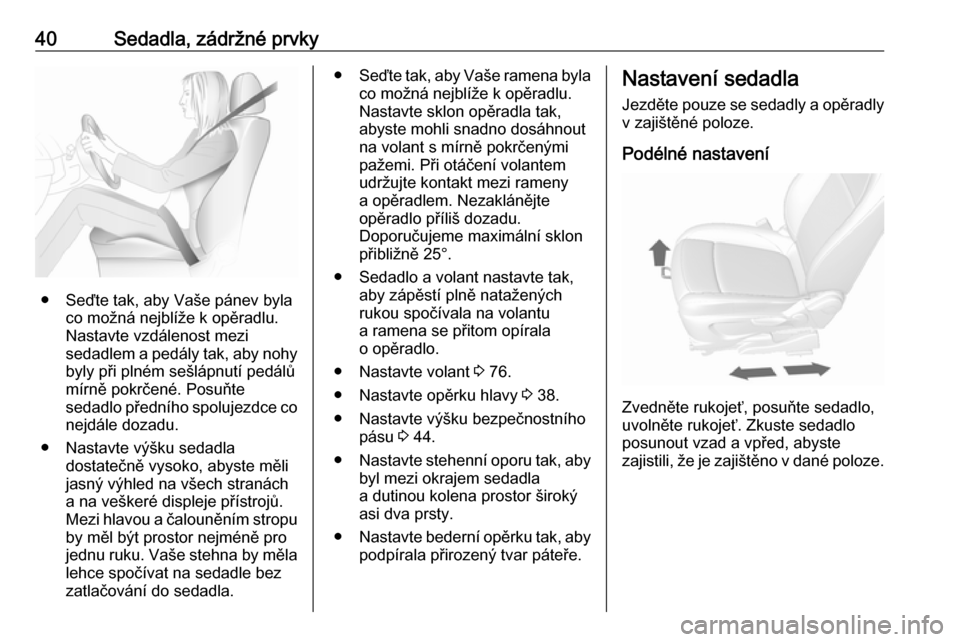 OPEL MOKKA X 2018.5  Příručka k informačnímu systému (in Czech) 40Sedadla, zádržné prvky
● Seďte tak, aby Vaše pánev bylaco možná nejblíže k opěradlu.
Nastavte vzdálenost mezi
sedadlem a pedály tak, aby nohy
byly při plném sešlápnutí pedálů
m