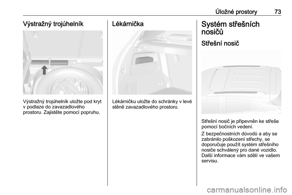OPEL MOKKA X 2018.5  Příručka k informačnímu systému (in Czech) Úložné prostory73Výstražný trojúhelník
Výstražný trojúhelník uložte pod kryt
v podlaze do zavazadlového
prostoru. Zajistěte pomocí popruhu.
Lékárnička
Lékárničku uložte do schr