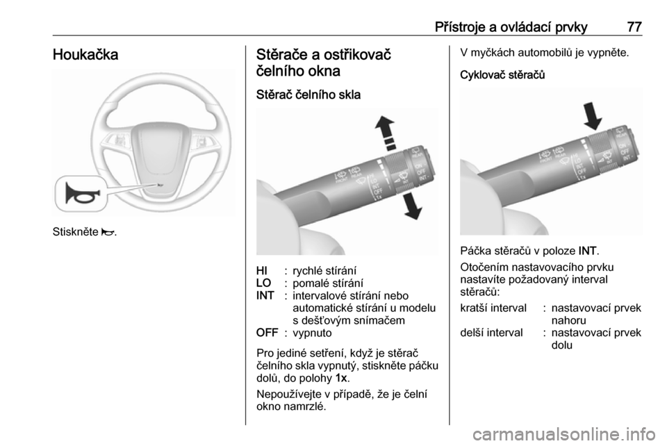 OPEL MOKKA X 2018.5  Příručka k informačnímu systému (in Czech) Přístroje a ovládací prvky77Houkačka
Stiskněte j.
Stěrače a ostřikovač
čelního okna
Stěrač čelního sklaHI:rychlé stíráníLO:pomalé stíráníINT:intervalové stírání nebo
automa