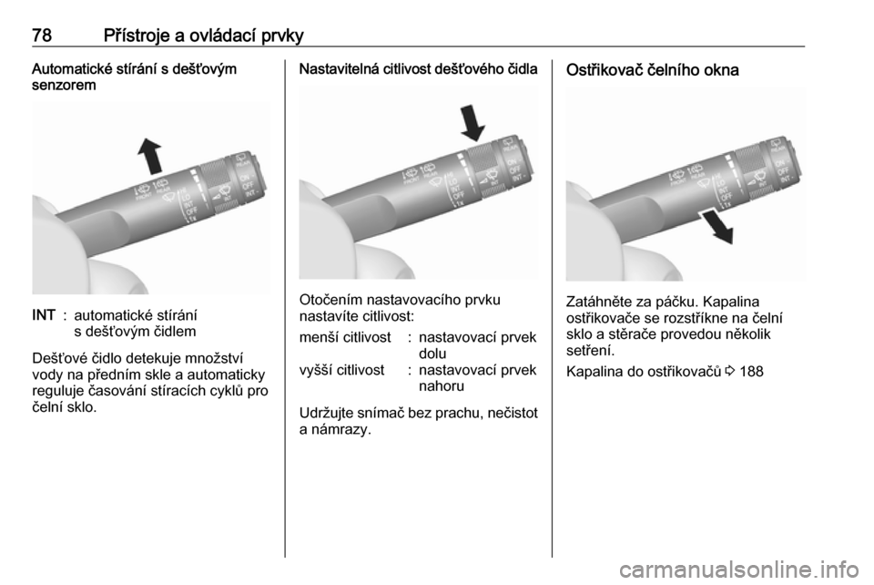 OPEL MOKKA X 2018.5  Příručka k informačnímu systému (in Czech) 78Přístroje a ovládací prvkyAutomatické stírání s dešťovým
senzoremINT:automatické stírání
s dešťovým čidlem
Dešťové čidlo detekuje množství
vody na předním skle a automatic