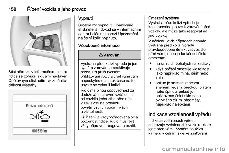 OPEL MOKKA X 2019.5  Uživatelská příručka (in Czech) 158Řízení vozidla a jeho provoz
Stiskněte V, v informačním centru
řidiče se zobrazí aktuální nastavení.
Opětovným stisknutím  V změníte
citlivost výstrahy.
Vypnutí
Systém lze vypno