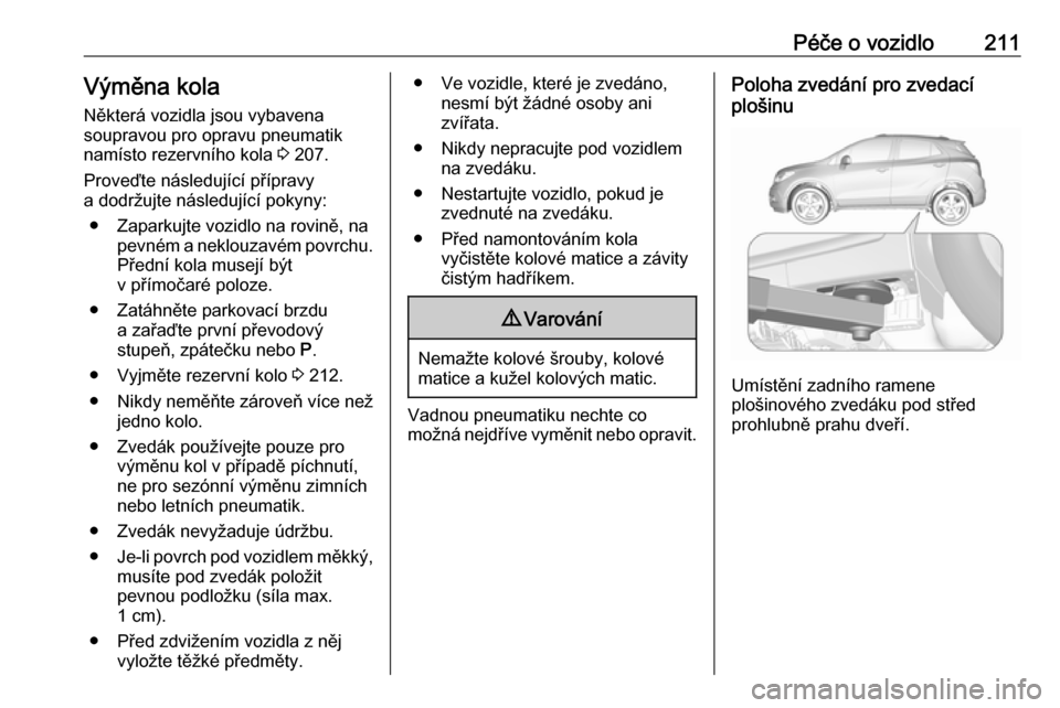 OPEL MOKKA X 2019.5 Uživatelská příručka (in Czech) Péče o vozidlo211Výměna kola
Některá vozidla jsou vybavena
soupravou pro opravu pneumatik
namísto rezervního kola 3 207.
Proveďte následující přípravy
a dodržujte následující pokyny OPEL MOKKA X 2019.5 Uživatelská příručka (in Czech) Péče o vozidlo211Výměna kola
Některá vozidla jsou vybavena
soupravou pro opravu pneumatik
namísto rezervního kola 3 207.
Proveďte následující přípravy
a dodržujte následující pokyny