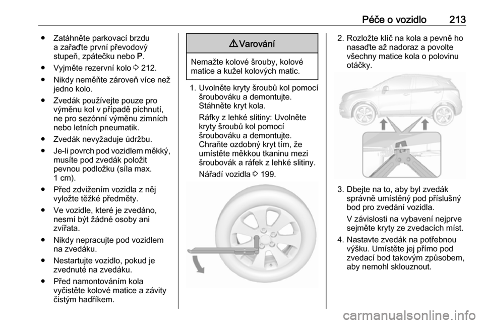 OPEL MOKKA X 2019.5 Uživatelská příručka (in Czech) Péče o vozidlo213● Zatáhněte parkovací brzdua zařaďte první převodový
stupeň, zpátečku nebo P.
● Vyjměte rezervní kolo 3 212.
● Nikdy neměňte zároveň více než
jedno kolo.
OPEL MOKKA X 2019.5 Uživatelská příručka (in Czech) Péče o vozidlo213● Zatáhněte parkovací brzdua zařaďte první převodový
stupeň, zpátečku nebo P.
● Vyjměte rezervní kolo 3 212.
● Nikdy neměňte zároveň více než
jedno kolo.