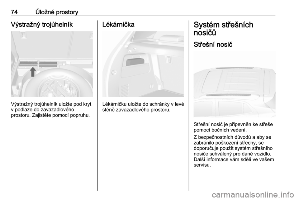 OPEL MOKKA X 2019.5  Uživatelská příručka (in Czech) 74Úložné prostoryVýstražný trojúhelník
Výstražný trojúhelník uložte pod kryt
v podlaze do zavazadlového
prostoru. Zajistěte pomocí popruhu.
Lékárnička
Lékárničku uložte do schr