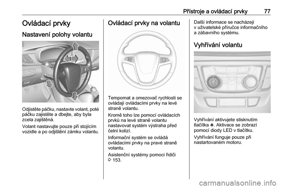 OPEL MOKKA X 2019.5  Uživatelská příručka (in Czech) Přístroje a ovládací prvky77Ovládací prvky
Nastavení polohy volantu
Odjistěte páčku, nastavte volant, poté páčku zajistěte a dbejte, aby byla
zcela zajištěná.
Volant nastavujte pouze 