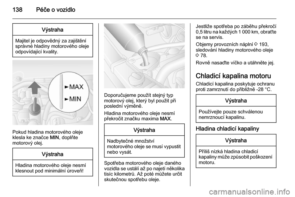 OPEL MOVANO_B 2014  Uživatelská příručka (in Czech) 138Péče o vozidloVýstraha
Majitel je odpovědný za zajištění
správné hladiny motorového oleje
odpovídající kvality.
Pokud hladina motorového oleje
klesla ke značce  MIN, doplňte
motoro