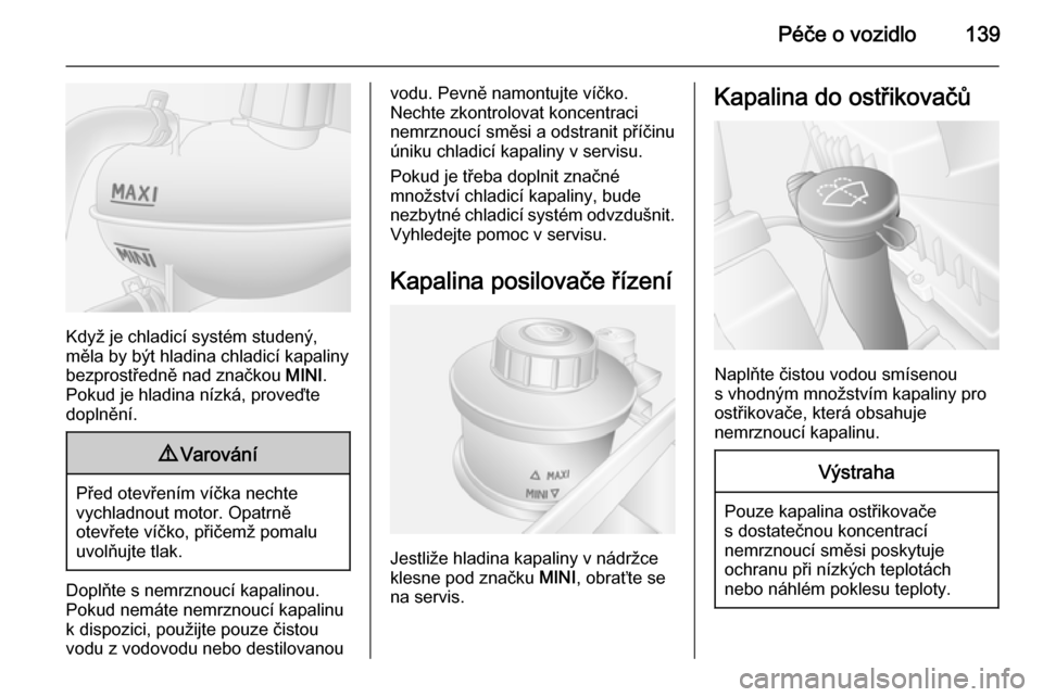 OPEL MOVANO_B 2014  Uživatelská příručka (in Czech) Péče o vozidlo139
Když je chladicí systém studený,
měla by být hladina chladicí kapaliny bezprostředně nad značkou  MINI.
Pokud je hladina nízká, proveďte
doplnění.
9 Varování
Před