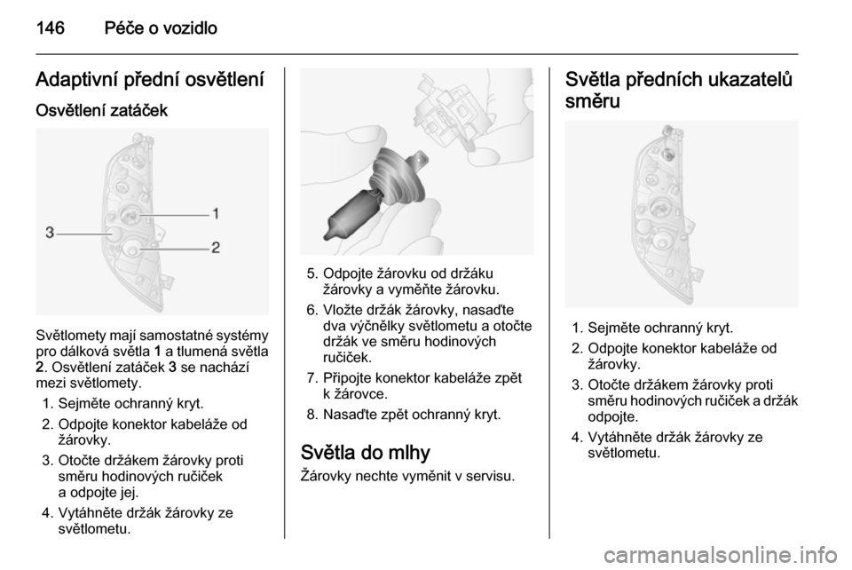 OPEL MOVANO_B 2014  Uživatelská příručka (in Czech) 146Péče o vozidloAdaptivní přední osvětleníOsvětlení zatáček
Světlomety mají samostatné systémy
pro dálková světla  1 a tlumená světla
2 . Osvětlení zatáček  3 se nachází
mez