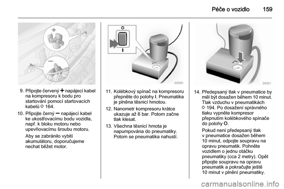 OPEL MOVANO_B 2014  Uživatelská příručka (in Czech) Péče o vozidlo159
9.Připojte červený  < napájecí kabel
na kompresoru k bodu pro
startování pomocí startovacích
kabelů  3 164.
10. Připojte černý  ] napájecí kabel
ke ukostřovacímu b