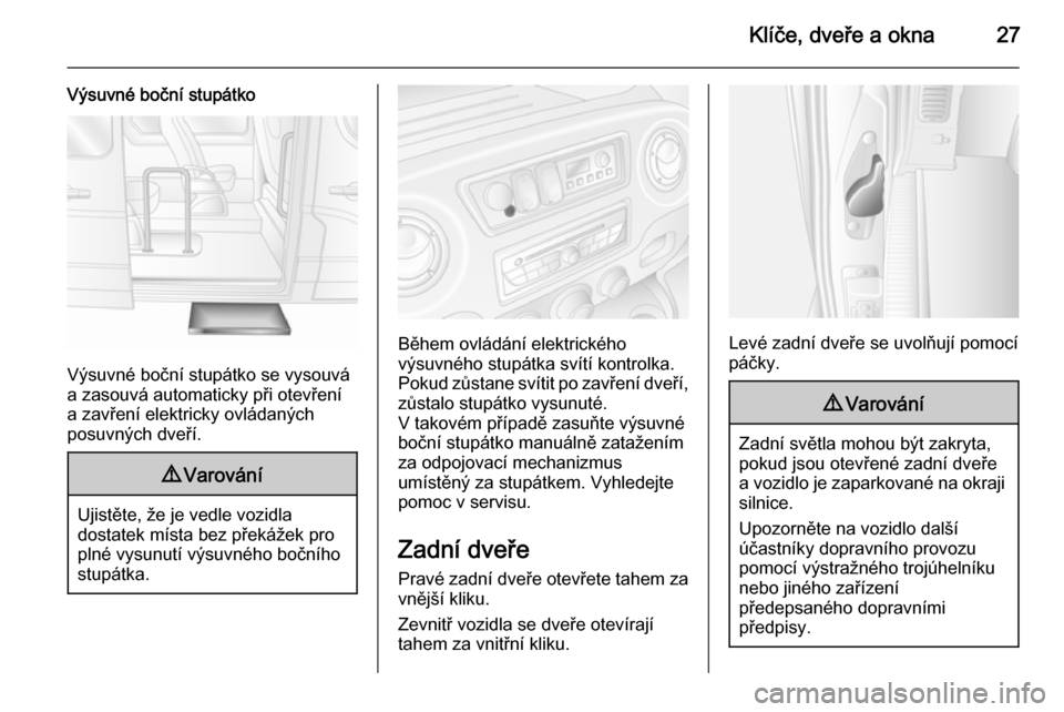 OPEL MOVANO_B 2014  Uživatelská příručka (in Czech) Klíče, dveře a okna27
Výsuvné boční stupátko
Výsuvné boční stupátko se vysouvá
a zasouvá automaticky při otevření
a zavření elektricky ovládaných
posuvných dveří.
9 Varování