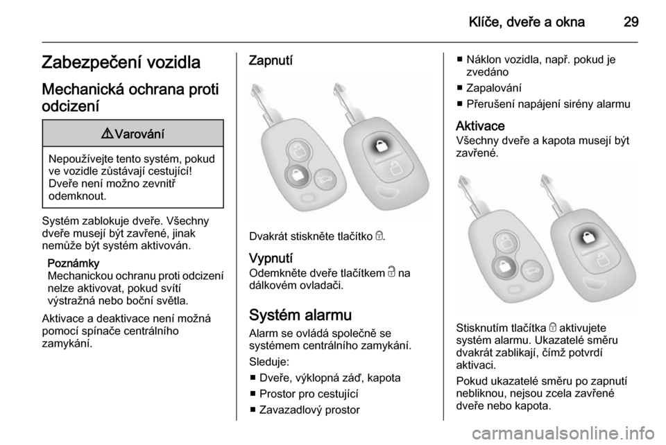 OPEL MOVANO_B 2014  Uživatelská příručka (in Czech) Klíče, dveře a okna29Zabezpečení vozidla
Mechanická ochrana proti
odcizení9 Varování
Nepoužívejte tento systém, pokud
ve vozidle zůstávají cestující!
Dveře není možno zevnitř
odem