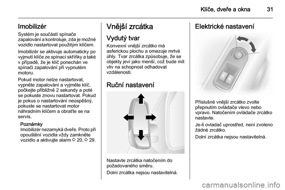OPEL MOVANO_B 2014  Uživatelská příručka (in Czech) Klíče, dveře a okna31Imobilizér
Systém je součástí spínače
zapalování a kontroluje, zda je možné vozidlo nastartovat použitým klíčem.
Imobilizér se aktivuje automaticky po
vyjmutí 