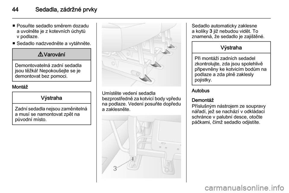 OPEL MOVANO_B 2014  Uživatelská příručka (in Czech) 44Sedadla, zádržné prvky
■ Posuňte sedadlo směrem dozadua uvolněte je z kotevních úchytův podlaze.
■ Sedadlo nadzvedněte a vytáhněte.9 Varování
Demontovatelná zadní sedadla
jsou t�