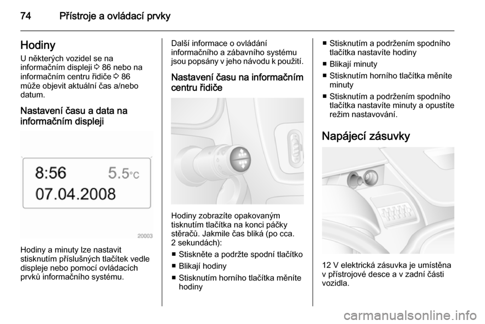 OPEL MOVANO_B 2014  Uživatelská příručka (in Czech) 74Přístroje a ovládací prvkyHodinyU některých vozidel se na
informačním displeji  3 86 nebo na
informačním centru řidiče  3 86
může objevit aktuální čas a/nebo
datum.
Nastavení času