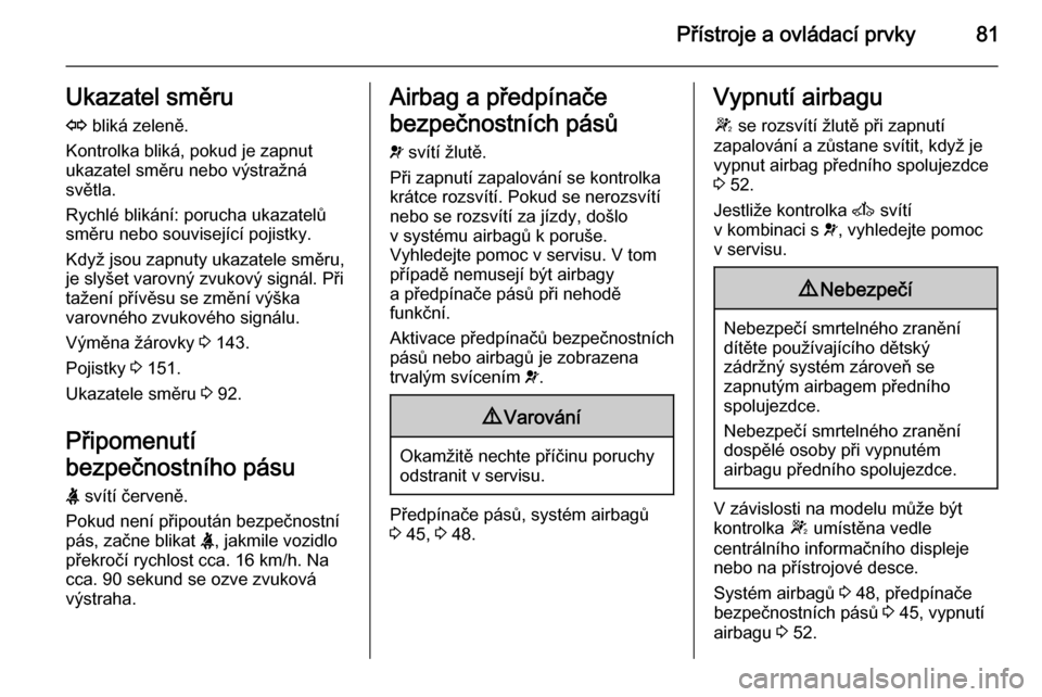OPEL MOVANO_B 2014  Uživatelská příručka (in Czech) Přístroje a ovládací prvky81Ukazatel směruO  bliká zeleně.
Kontrolka bliká, pokud je zapnut
ukazatel směru nebo výstražná
světla.
Rychlé blikání: porucha ukazatelů
směru nebo souvise