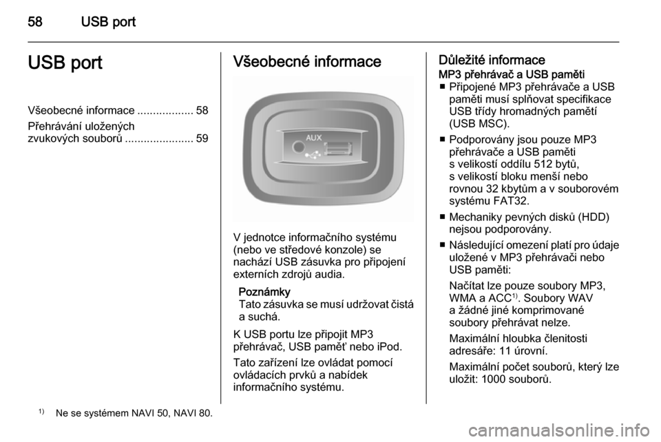 OPEL MOVANO_B 2015.5 Příručka k informačnímu systému (in Czech) 58USB portUSB portVšeobecné informace..................58
Přehrávání uložených
zvukových souborů ......................59Všeobecné informace
V jednotce informačního systému
(nebo ve st OPEL MOVANO_B 2015.5 Příručka k informačnímu systému (in Czech) 58USB portUSB portVšeobecné informace..................58
Přehrávání uložených
zvukových souborů ......................59Všeobecné informace
V jednotce informačního systému
(nebo ve st