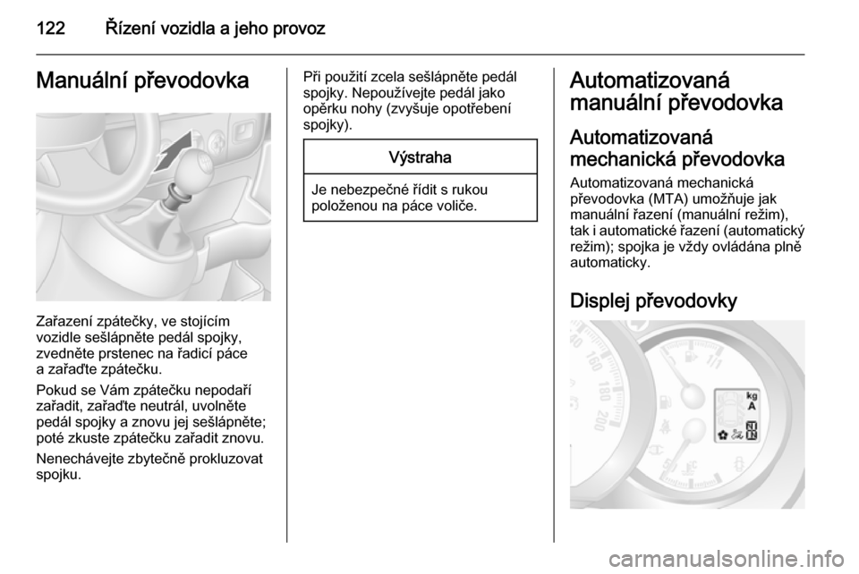 OPEL MOVANO_B 2015.5  Uživatelská příručka (in Czech) 122Řízení vozidla a jeho provozManuální převodovka
Zařazení zpátečky, ve stojícím
vozidle sešlápněte pedál spojky,
zvedněte prstenec na řadicí páce
a zařaďte zpátečku.
Pokud se