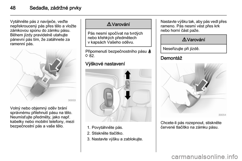 OPEL MOVANO_B 2015.5  Uživatelská příručka (in Czech) 48Sedadla, zádržné prvky
Vytáhněte pás z navíječe, veďtenepřekroucený pás přes tělo a vložte
zámkovou sponu do zámku pásu.
Během jízdy pravidelně utahujte
pánevní pás tím, že
