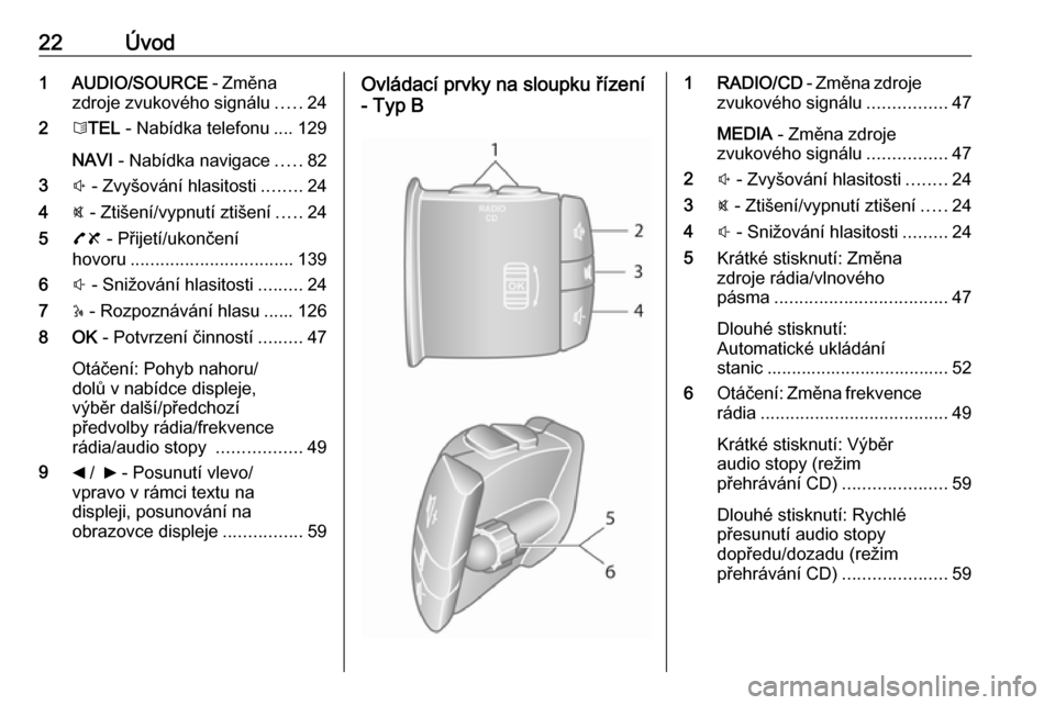 OPEL MOVANO_B 2016  Příručka k informačnímu systému (in Czech) 22Úvod1 AUDIO/SOURCE - Změna
zdroje zvukového signálu .....24
2 6TEL  - Nabídka telefonu .... 129
NAVI  - Nabídka navigace .....82
3 ! - Zvyšování hlasitosti ........24
4 @ - Ztišení/vypnut